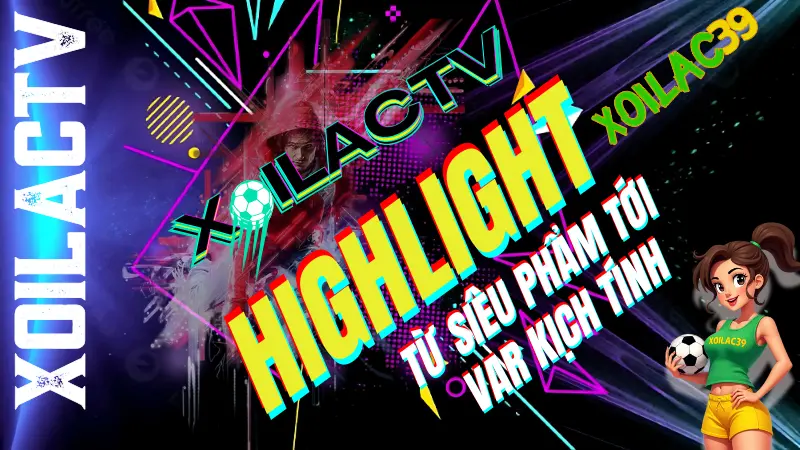 Các dạng highlight bóng đá đặc sắc và chủ đề nổi bật tại Xoilac TV